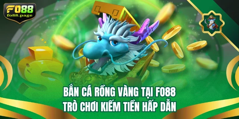 Bắn Cá Rồng Vàng Tại Fo88 – Trò Chơi Kiếm Tiền Hấp Dẫn